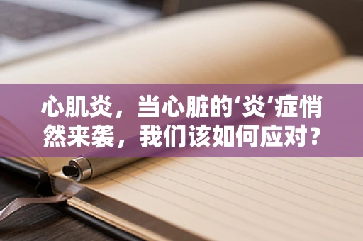 心肌炎，当心脏的‘炎’症悄然来袭，我们该如何应对？