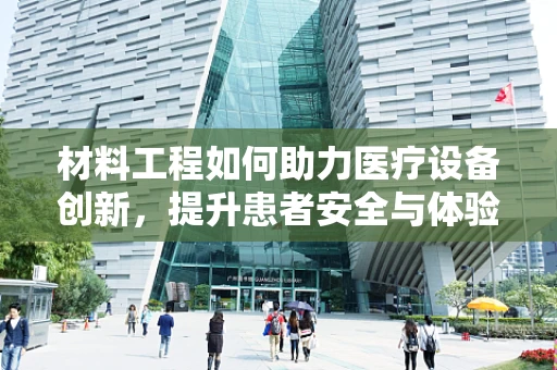 材料工程如何助力医疗设备创新，提升患者安全与体验？
