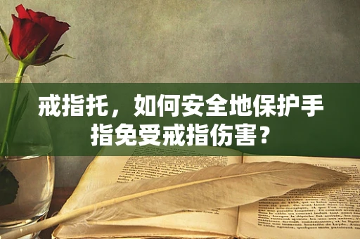 戒指托，如何安全地保护手指免受戒指伤害？