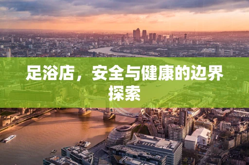 足浴店，安全与健康的边界探索