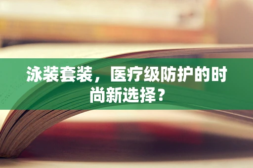 泳装套装，医疗级防护的时尚新选择？