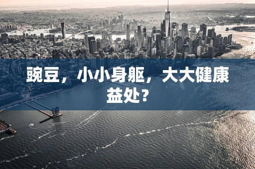 豌豆，小小身躯，大大健康益处？