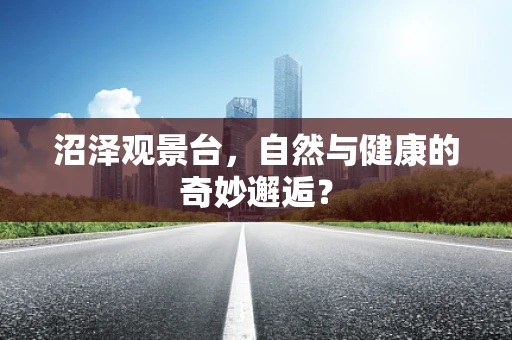 沼泽观景台，自然与健康的奇妙邂逅？