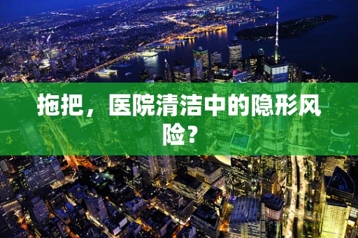 拖把，医院清洁中的隐形风险？