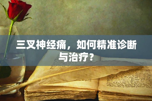 三叉神经痛，如何精准诊断与治疗？