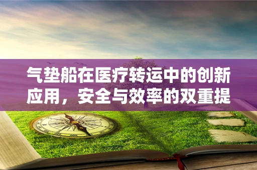 气垫船在医疗转运中的创新应用，安全与效率的双重提升？