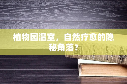 植物园温室，自然疗愈的隐秘角落？