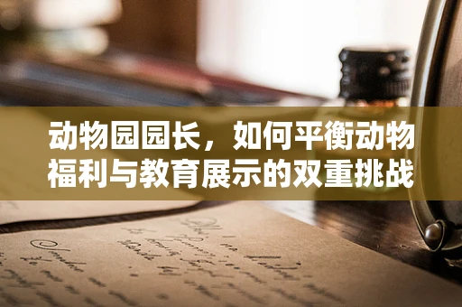 动物园园长，如何平衡动物福利与教育展示的双重挑战？
