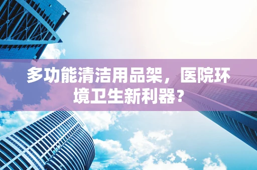 多功能清洁用品架，医院环境卫生新利器？