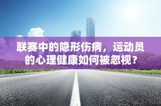 联赛中的隐形伤病，运动员的心理健康如何被忽视？