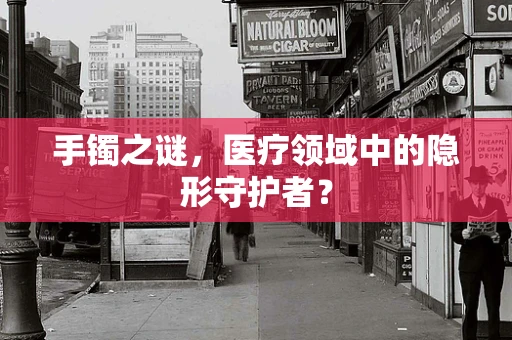 手镯之谜，医疗领域中的隐形守护者？