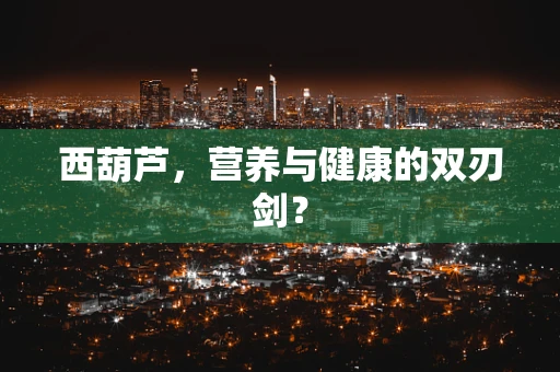西葫芦，营养与健康的双刃剑？