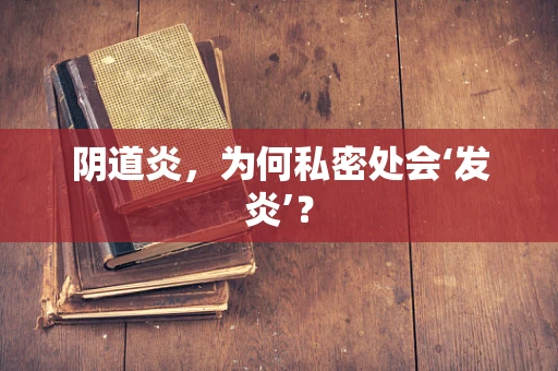 阴道炎，为何私密处会‘发炎’？