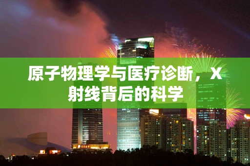 原子物理学与医疗诊断，X射线背后的科学