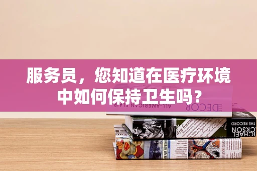 服务员，您知道在医疗环境中如何保持卫生吗？