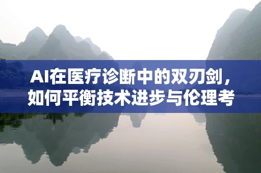 AI在医疗诊断中的双刃剑，如何平衡技术进步与伦理考量？
