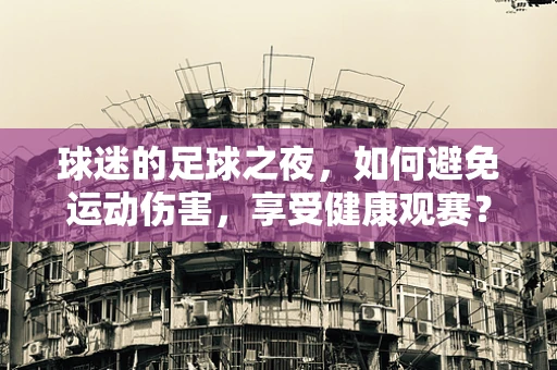 球迷的足球之夜，如何避免运动伤害，享受健康观赛？