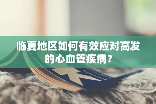 临夏地区如何有效应对高发的心血管疾病？
