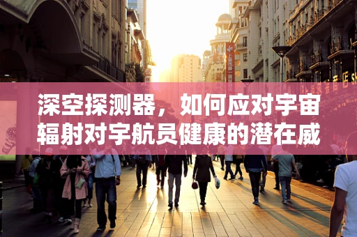 深空探测器，如何应对宇宙辐射对宇航员健康的潜在威胁？