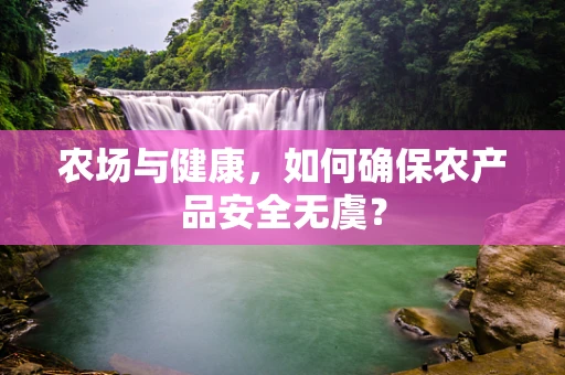 农场与健康，如何确保农产品安全无虞？
