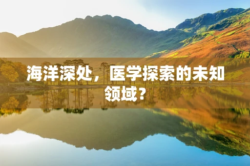 海洋深处，医学探索的未知领域？
