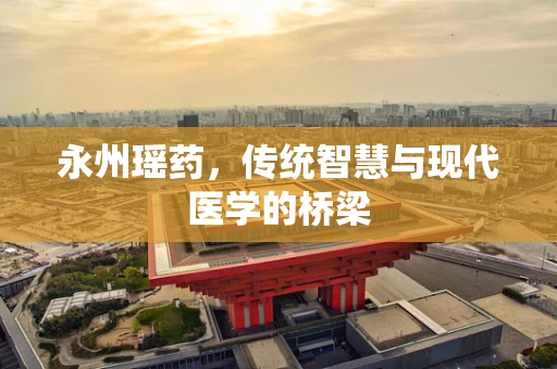 永州瑶药，传统智慧与现代医学的桥梁