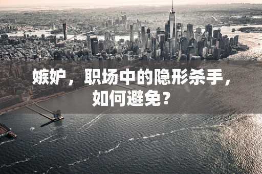 嫉妒，职场中的隐形杀手，如何避免？