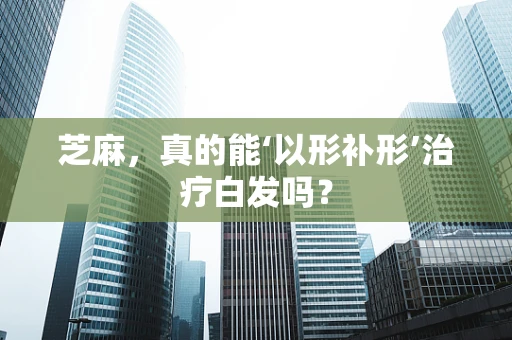 芝麻，真的能‘以形补形’治疗白发吗？