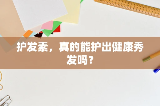 护发素，真的能护出健康秀发吗？