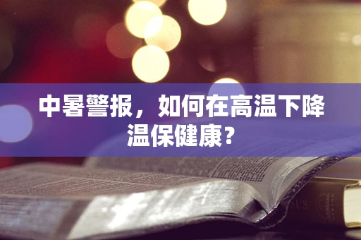 中暑警报，如何在高温下降温保健康？