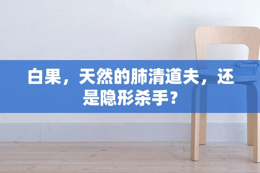 白果，天然的肺清道夫，还是隐形杀手？