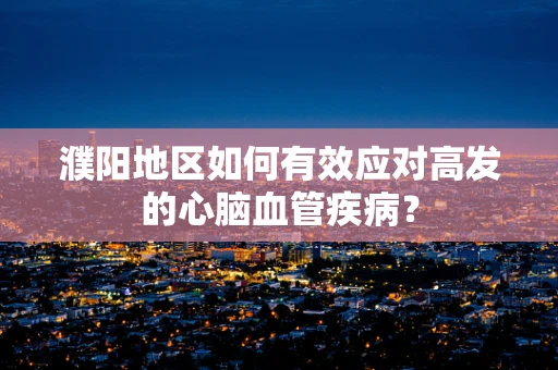 濮阳地区如何有效应对高发的心脑血管疾病？
