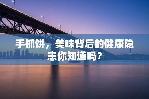 手抓饼，美味背后的健康隐患你知道吗？