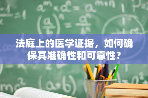 法庭上的医学证据，如何确保其准确性和可靠性？