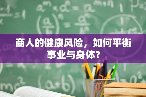 商人的健康风险，如何平衡事业与身体？