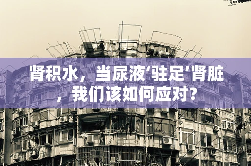 肾积水，当尿液‘驻足’肾脏，我们该如何应对？