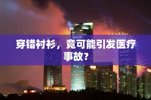 穿错衬衫，竟可能引发医疗事故？