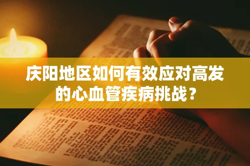 庆阳地区如何有效应对高发的心血管疾病挑战？