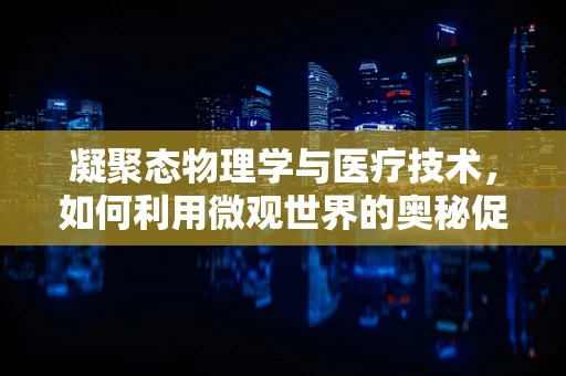 凝聚态物理学与医疗技术，如何利用微观世界的奥秘促进健康？