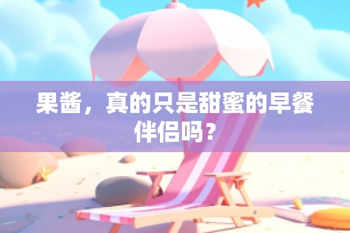 果酱，真的只是甜蜜的早餐伴侣吗？