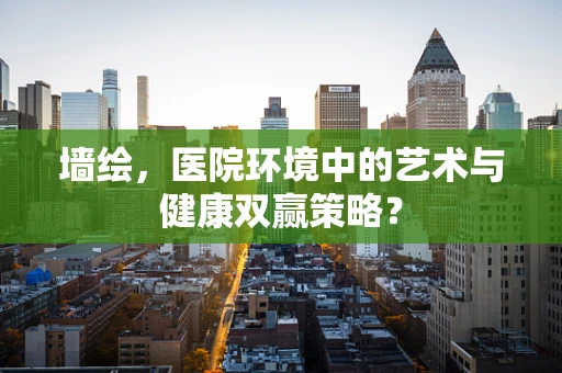 墙绘，医院环境中的艺术与健康双赢策略？