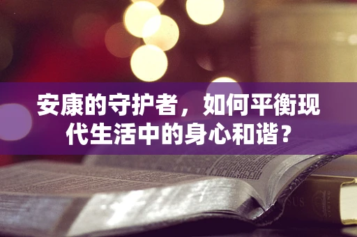 安康的守护者，如何平衡现代生活中的身心和谐？