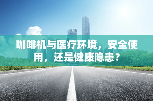 咖啡机与医疗环境，安全使用，还是健康隐患？
