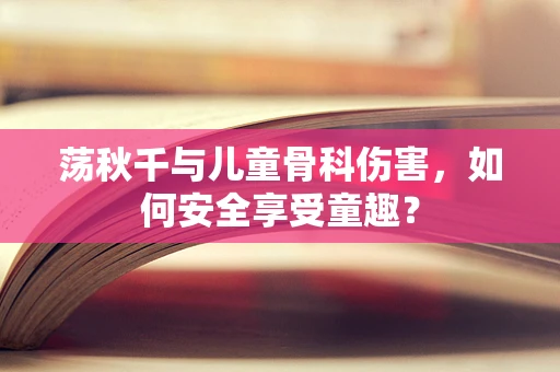 荡秋千与儿童骨科伤害，如何安全享受童趣？