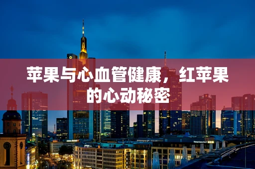 苹果与心血管健康，红苹果的心动秘密