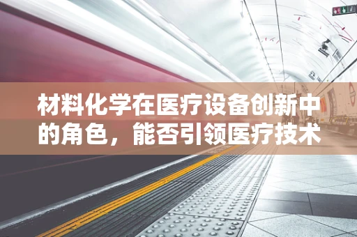 材料化学在医疗设备创新中的角色，能否引领医疗技术的新纪元？