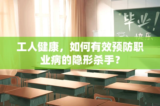 工人健康，如何有效预防职业病的隐形杀手？