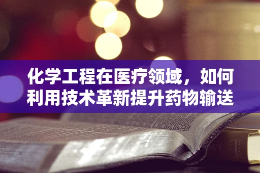 化学工程在医疗领域，如何利用技术革新提升药物输送效率？