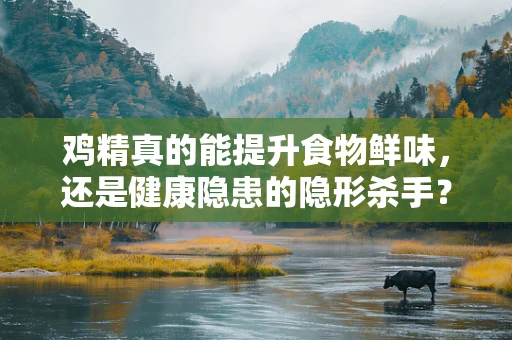 鸡精真的能提升食物鲜味，还是健康隐患的隐形杀手？