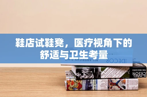 鞋店试鞋凳，医疗视角下的舒适与卫生考量